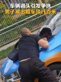 车辆调头引发争执，男子被出租车顶行百米！