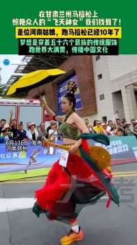 6月13日，河南郑州，在甘肃兰州马拉松上，惊艳众人的“飞天神女”我们找到了！是位河南姑娘，跑马拉松已经10年了。梦想是穿着五十六个民族的传统服饰，跑世界大满贯，传播中国文化