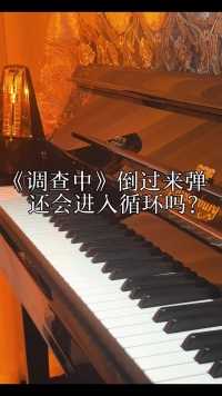   把《调查中》倒过来弹还会进入循环吗？  #调查中  #钢琴  #珠江钢琴#钢琴#纯音乐