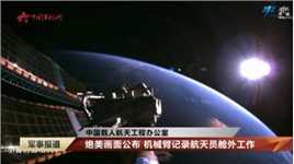 【中国载人航天工程办公室】绝美画面公布 机械臂记录航天员舱外工作