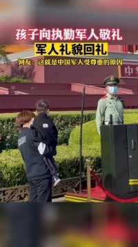 孩子向执勤军人敬礼，军人礼貌回礼，网友：这就是中国军人受尊重的原因
