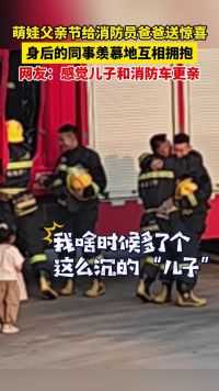 萌娃父亲节给消防员爸爸送惊喜，身后同事羡慕地互相拥抱 