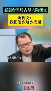 怒轰台当局占尽大陆便宜 陈挥文： 我们怎么这么无耻