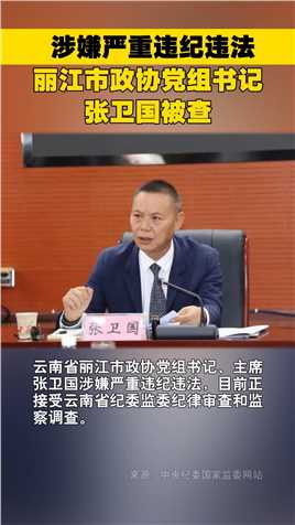 涉嫌严重违纪违法，丽江市政协党组书记张卫国被查