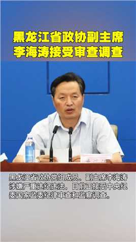 涉嫌严重违纪违法，黑龙江省政协党组成员、副主席李海涛被查！