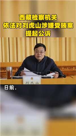 西藏检察机关依法对刘虎山涉嫌受贿案提起公诉