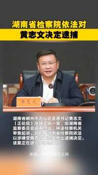 湖南省检察院依法对黄志文决定逮捕
