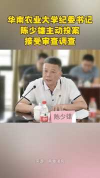 华南农业大学纪委书记陈少雄主动投案，接受审查调查