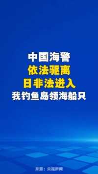 中国海警依法驱离日非法进入我钓鱼岛领海船只