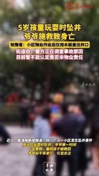 5岁孩童玩耍时坠井
爷爷施救致身亡
知情者：小区物业作业后仅用木板盖住井口
街道办：警方正在调查事故原因
目前暂不能认定是否未物业责任