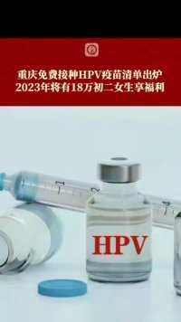 #重庆免费接种HPV疫苗清单出炉 ，2023年将有18万初二女生享福利 （上游新闻记者 石亨）