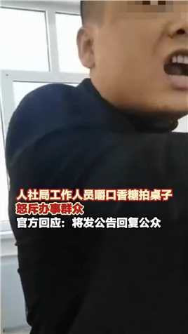 10月13日（采访时间），黑龙江伊春，#人社局工作人员嚼口香糖拍桌子，怒斥办事群众，官方回应：将发公告回复公众（上游新闻记者 冯盛雍）