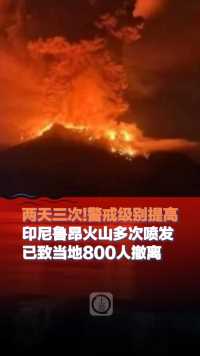 两天三次！警戒级别提高，印尼鲁昂火山多次喷发，已致当地800人撤离。