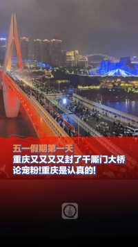 五一假期第一天，#重庆又又又又封了千厮门大桥，论宠粉!重庆是认真的!
