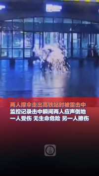 6月13日辽宁，#两人撑伞走出高铁站时被雷击中，监控记录击中瞬间两人应声倒地，两人均无生命危险