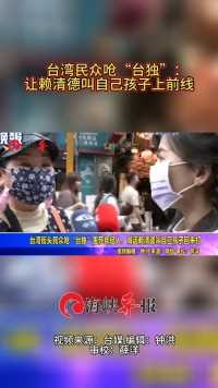 台湾民众呛“台独”害死年轻人，喊话赖清德叫自己孩子回来打
