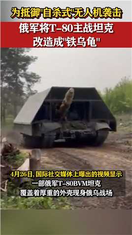 为抵御“自杀式”无人机袭击，俄军将T-80主战坦克改造成“铁乌龟”