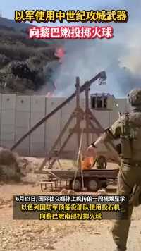 以军使用中世纪攻城武器向黎巴嫩投掷火球 