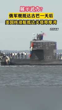 展示武力？俄军舰抵达古巴一天后，美国核潜艇抵达关塔那摩湾