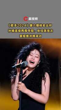 《歌手2024》第六期：孙楠连续两周夺冠，袁娅维冲榜成功，张钰琪淘汰