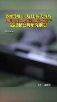 涉嫌受贿，非法持有枪支、弹药！四川省政协原党组成员、副主席杨克宁被提起公诉