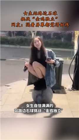 女生站路边石球挑战“金鸡独立”，网友：隔着屏幕都觉得好疼