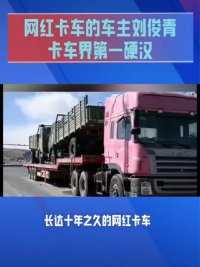 网红卡车的车主刘俊青，卡车界第一硬汉。#全国卡友 #卡车人的心酸 #开货车的男人 #卡友 #卡车之家