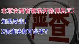 北京女高管霸凌开除男员工，如果反击！2项违法都可坐牢？
