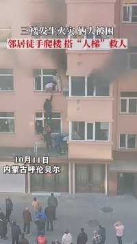 10月11日，内蒙古呼伦贝尔，三楼发生火灾，俩人被困，好心邻居徒手爬上楼，其他邻居搭“人梯”，众人合力救人