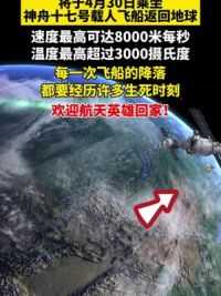 将于4月30日乘坐神舟十七号载人飞船返回地球，速度最高可达8000米每秒，温度最高超过3000摄氏度