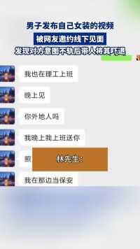 男子发布自己女装的视频，被网友邀约线下见面，发现对方意图不轨后带人将其吓退