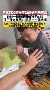 病重的父亲把孩子叫来床边 一遍遍抚摸孩子的脸 孩子什么都明白 一个劲的掉眼泪