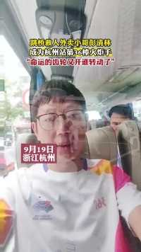 跳桥救人外卖小哥彭清林，成为杭州站第36棒火炬手，“命运的齿轮又开谁转动了”