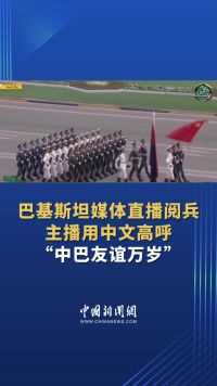 #中国排面亮相巴基斯坦 巴基斯坦媒体直播阅兵 主播用中文高呼“中巴友谊万岁”