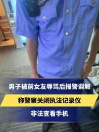 男子被前女友辱骂后报警调解
称警察关闭执法记录仪
非法查看手机
拍摄执法过程遭阻止后与警察发生争执
#拍摄执法过程