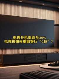 #报告称电视开机率跌至30%# 电视机如何重回客厅“C位”？