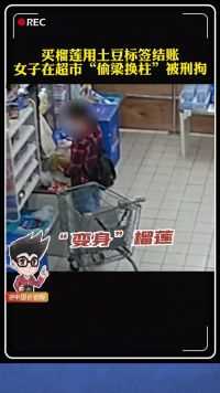 买榴莲用土豆标签结账，女子在超市”偷梁换柱“被刑拘