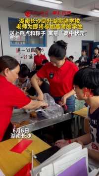 6月6日湖南长沙，老师为即将参加高考的学生，送上糕点和粽子，寓意“高中状元”！