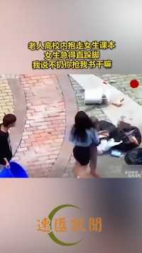 老人高校内抱走女生课本 女生急得直跺脚 我说不扔你抢我书干嘛