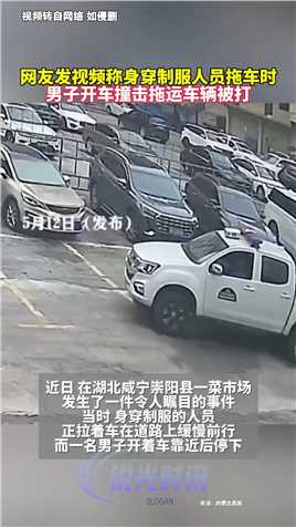 网友发视频称身穿制服人员拖车时，男子开车撞击拖运车辆被打

