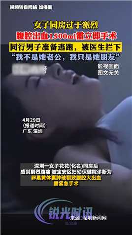 广东深圳，女子同房过于激烈，腹腔出血1500ml需立即手术，同行男子准备逃跑，被医生拦下：“我不是她老公，我只是她朋友”。

