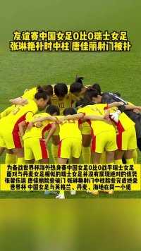 友谊赛#中国女足 0比0瑞士女足 #张琳艳 补时中柱#唐佳丽 射门被扑#中国足球