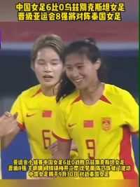 亚运会#中国女足6比0乌兹别克斯坦 头名晋级 8强赛将对阵#泰国女足 #王珊珊 双响 沈梦雨破门