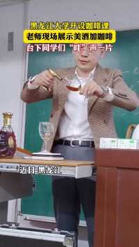 黑龙江大学开设咖啡课，老师现场展示美酒加咖啡，台下同学们“哇”声一片