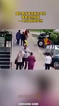 国外男子袭击两名女性，重拳突然锁喉