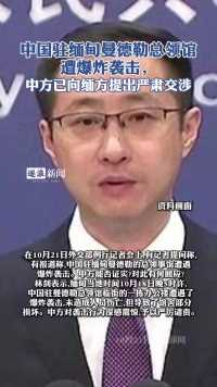 中国驻缅甸曼德勒总领馆遭爆炸袭击，中方已向缅方提出严肃交涉