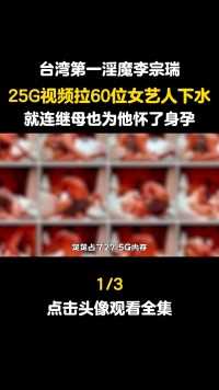 台湾第一淫魔李宗瑞，25G不雅视频拉60位女艺人下水，就连继母也为他怀了身孕#李宗瑞#真实事件#社会百态 (1)