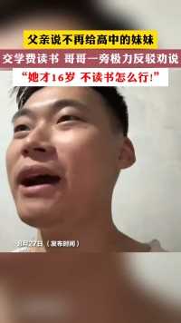 父亲说不再给高中的妹妹 交学费读书 哥哥一旁极力反驳劝说  她才16岁 不读书怎么行!