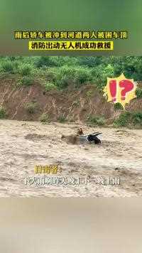 雨后轿车被冲到河道两人被困车顶，消防出动无人机成功救援！#搞笑 