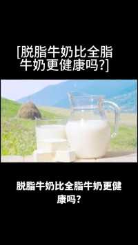 脱脂牛奶比全脂牛奶更健康吗#涨知识#生活百科#牛奶